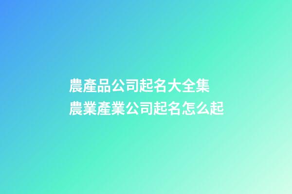 農產品公司起名大全集 農業產業公司起名怎么起-第1張-公司起名-玄機派